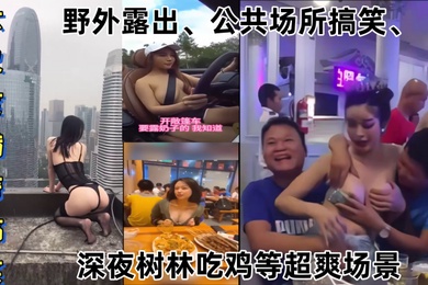 某某门事件大尺度猎奇搞笑第1弹野外露出公共场所搞笑深夜树林吃鸡等超爽场景