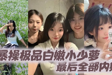 暴操极品白嫩小少萝最后全部内射