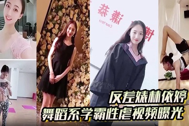反差婊林依婷舞蹈系学霸性虐视频曝光人前正经人后母狗