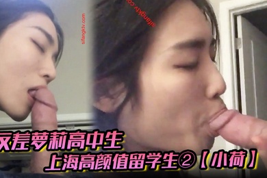 反差萝莉高中生上海高颜值留学生②小荷海外恋上洋屌日常各种露脸性爱自拍阴毛剃的干净符合老外口味