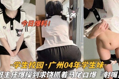 今日爆料学生校园_广州04年学生妹被班主任爆操到求饶抓着双马尾口爆射嘴里