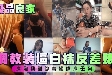 极品良家调教装逼白袜反差婊虐胸捆绑跪着操嘴成母狗