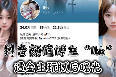 抖音颜值博主Ibb遭金主玩腻后曝光大尺度私密福利及裸聊视频泄密