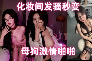 万人寻求的颜值巅峰极品模特万元福利化妆间发骚秒变母狗激情啪啪高清原版视频