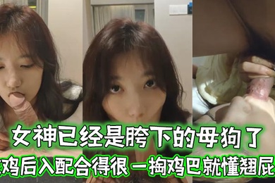 女神已经是胯下的母狗了忘了她吧吃鸡后入配合得很一掏鸡巴就懂翘屁股
