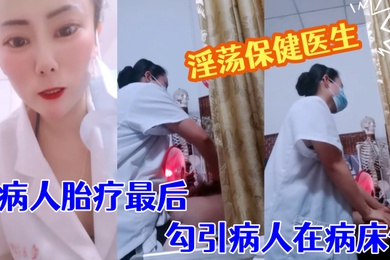淫荡保健医生塞着跃王给病人胎疗最后勾引病人在病床做
