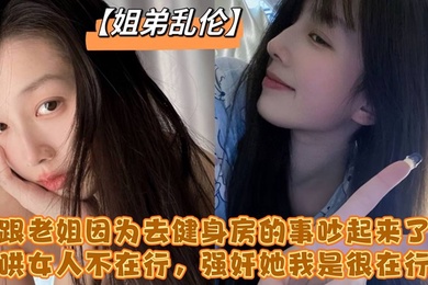 跟老姐因为去健身房的事吵起来了哄女人不在行强奸她我是很在行