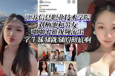 江苏信息职业技术学院刘柄池和男友啪啪不雅视频流出学生妹骚就骚的彻底啊