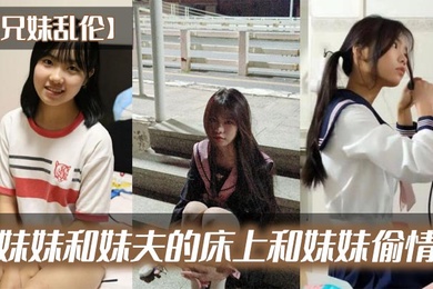 兄妹乱伦在妹妹和妹夫的床上和妹妹偷情