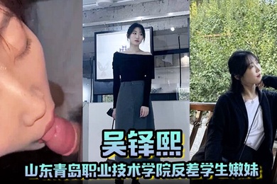 山东青岛职业技术学院反差学生嫩妹吴铎熙被前男友泄露调教啪啪