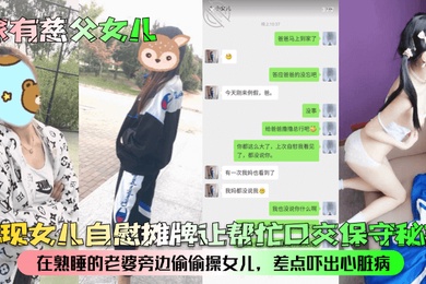 家有慈父女儿发现女儿自慰摊牌让帮忙口交保守秘密在熟睡的老婆旁边偷偷操女儿差点吓出心脏病