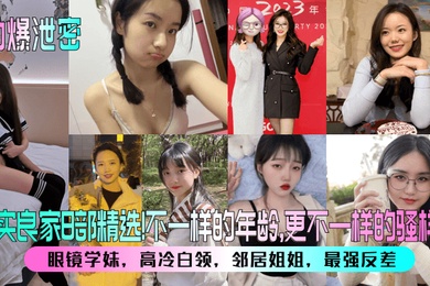 劲爆泄密真实良家8部精选眼镜学妹高冷白领邻居姐姐最强反差不一样的年龄更不一样的骚样儿