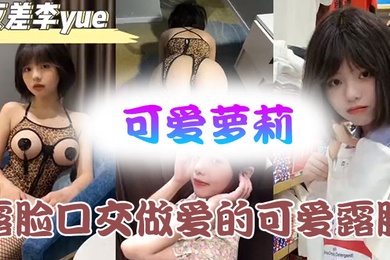 可爱萝莉露脸口交做爱的可爱露脸附带生活视频不看后悔系列