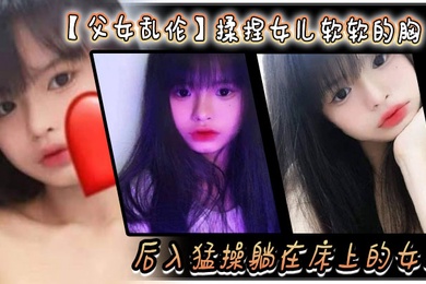 父女乱伦揉捏女儿软软的胸后入猛操躺在床上的女儿爽的扇红女儿屁股