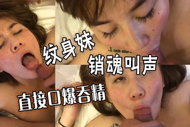 纹身妹销魂叫声直接口爆吞精