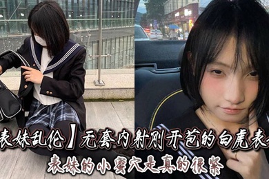 表妹乱伦无套内射刚开苞的白虎表妹_表妹的小蜜穴是真的很紧一前一后的摩擦表妹嘴里不停的呻吟着动作稍微大一点点儿表妹叫的更厉害了