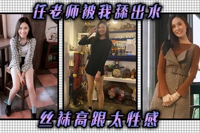 任老师被我舔出水丝袜高跟太性感丝袜高跟挑逗我我把他她的逼舔到滴水抽她打她她还享受太骚了任老师