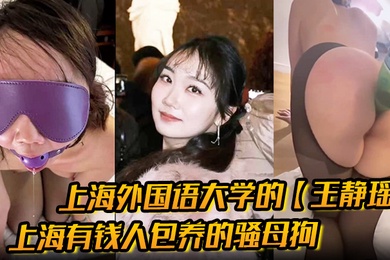 上海外国语大学的王静瑶留学法国的婊子上海有钱人包养的骚母狗喜欢玩sm被金主大哥当喷泉玩