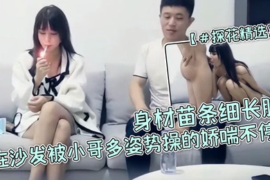 探花精选高颜值小姐姐宝贝用力啊啊好爽身材苗条细长腿在沙发被小哥多姿势操的娇喘不停