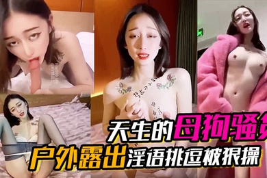 天生的母狗骚货户外露出淫语挑逗被狠操