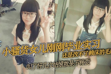 父女乱伦小骚货女儿刚刚毕业实习还是改不了赖床的毛病叫了好几次姑娘就是不接受只能把自己的大几把拿出来狠狠地傻姑娘