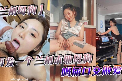 兰州母狗再发一个兰州本地母狗_喝尿口交做爱_听说被人开了_跑路了_七里河护士王彤