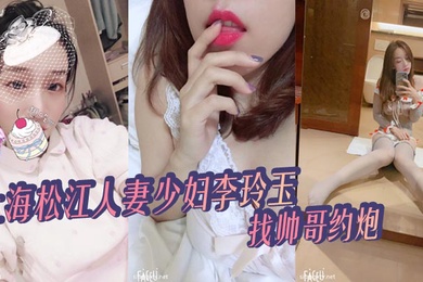 上海松江人妻少妇李玲玉找帅哥约炮给自己丈夫戴绿帽被爆出不雅视频真骚