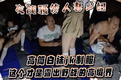 夜战骚货人妻少妇高筒白袜jk制服这个才是露出野战的高境界