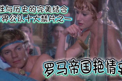 罗马帝国艳情史世界公认十大禁片之一性与历史的完美结合一部有深度有尺度的老色片高清完整版