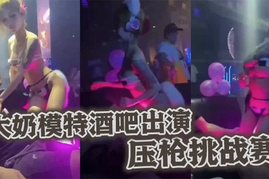 大奶模特酒吧出演压枪挑战赛