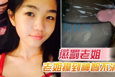 原创15分钟视频惩罚老姐把老姐操到神智不清全身抽搐