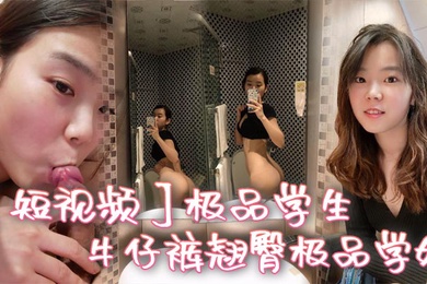 短视频极品学生_牛仔裤翘臀极品学姐
