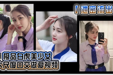 泄密流出极品白虎美少女大尺度口交做爱视频