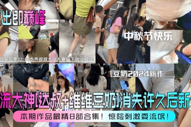 复出即巅峰盲流大神达叔维维豆奶消失许久后新作本期作品最精8部合集惊险刺激耍流氓