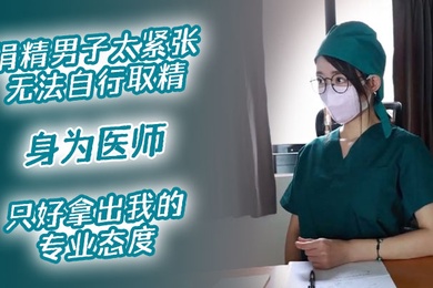 医院捐精上捐精男子太紧张无法自行取精身为医师只好拿出我的专业态度