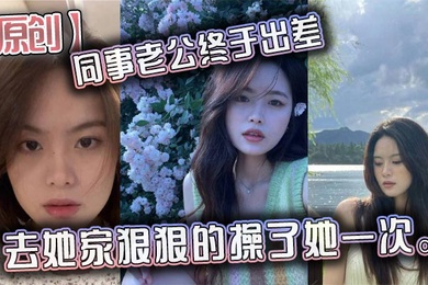 原创同事老公终于出差去她家狠狠的操了她一次