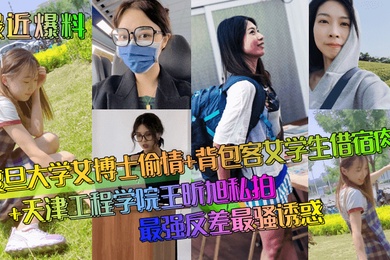 最近爆料复旦大学女博士偷情背包客女学生借宿肉偿天津工程学院王昕旭私拍最强反差最骚诱惑