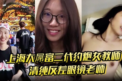 上海大屌富二代约炮女教师清纯反差眼镜老师主动骑上去直至内射快感爆棚
