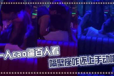 一人肏逼百人看隔壁座咋还上手动嘴