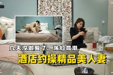 酒店约操精品美人妻几天没做爱了荡妇高潮