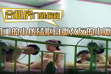合租房门缝偷窥对门的小伙猛抠白嫩女友的小嫩B这麼死命抠也不怕玩坏掉了