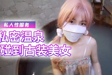 樱花小猫私密温泉碰到古装美女给我提供专属的私人性服务