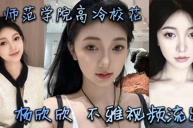 某师范学院高冷校花杨欣欣不雅视频流出，别看骚货长相清纯甜美，在床上可是一把好手，极品尤物一个！