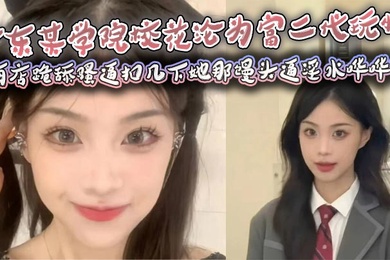 广东某学院校花沦为富二代玩物，酒店跪舔骚逼扣几下她那馒头逼淫水哗哗流，那骚样儿看得人鸡儿硬邦邦！