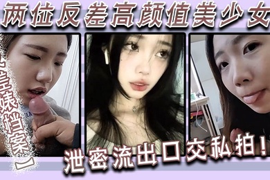 反差婊档案两位反差高颜值美少女泄密流出口交私拍