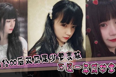 【表妹乱伦】乱伦00后双马尾少萝表妹 历经一年成功拿下