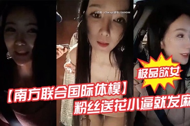 极品欲女南方联合国际体模粉丝送花小逼就发麻和粉丝商场卫生间偷情打炮站炮后入不敢叫