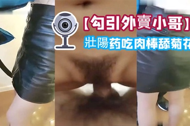 勾引外賣小哥給他吃壯陽药吃肉棒舔菊花內射一砲口爆一炮啪啪幹的嗷嗷叫