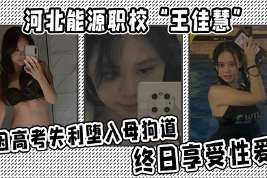 河北能源职校王佳慧因高考失利堕入母狗道终日享受性爱