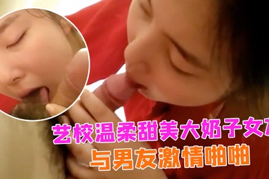 情侣自拍艺校温柔甜美大奶子女友出租房与男友激情啪啪娇喘声就够撸一发的女上位欲仙欲死的样子太销魂小穴粉嫩嫩国语